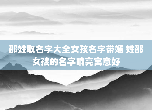 邵姓取名字大全女孩名字带嫣 姓邵女孩的名字响亮寓意好