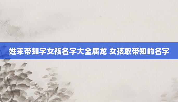 姓来带知字女孩名字大全属龙 女孩取带知的名字