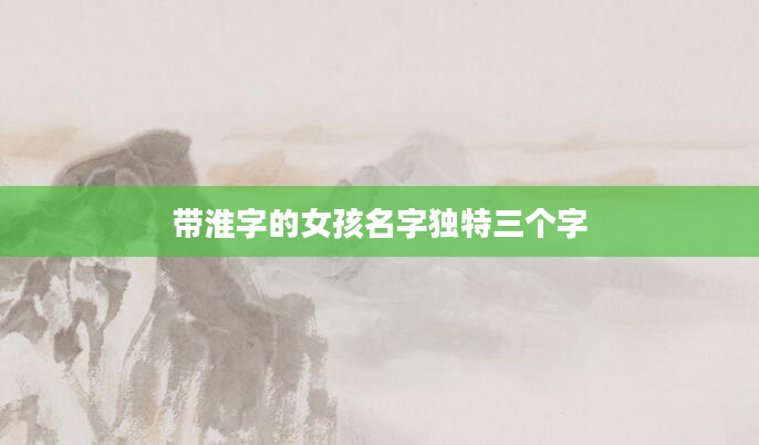 带淮字的女孩名字独特三个字
