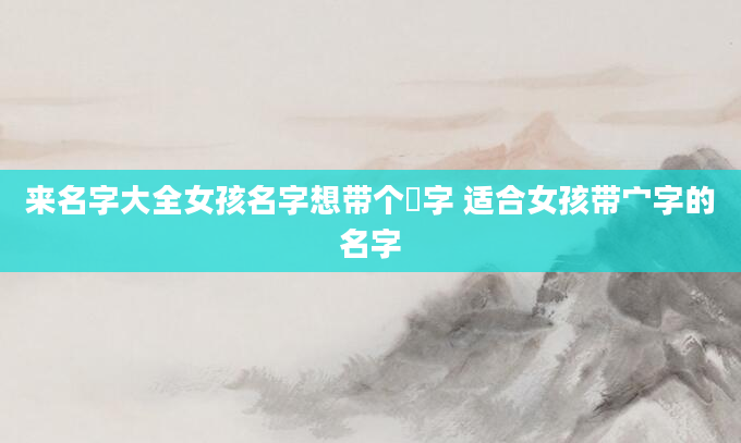 来名字大全女孩名字想带个芃字 适合女孩带宀字的名字