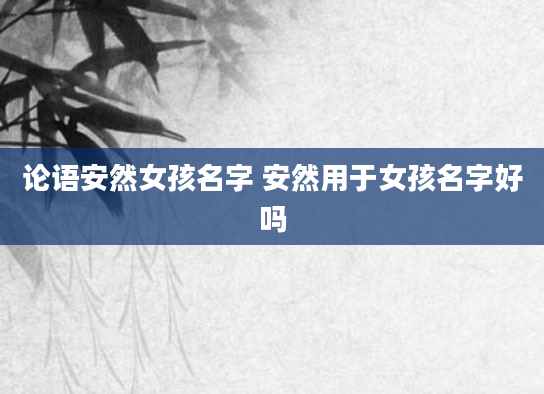 论语安然女孩名字 安然用于女孩名字好吗