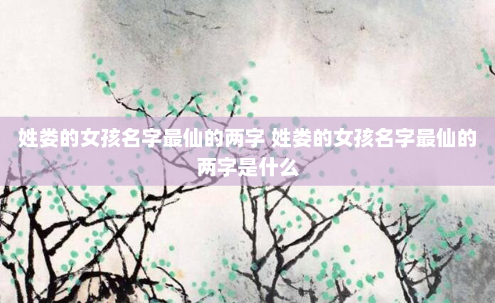 姓娄的女孩名字最仙的两字 姓娄的女孩名字最仙的两字是什么