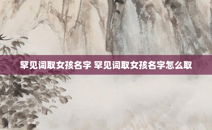 罕见词取女孩名字 罕见词取女孩名字怎么取