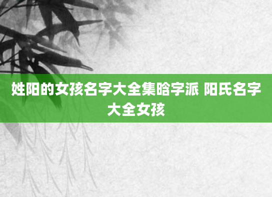 姓阳的女孩名字大全集晗字派 阳氏名字大全女孩