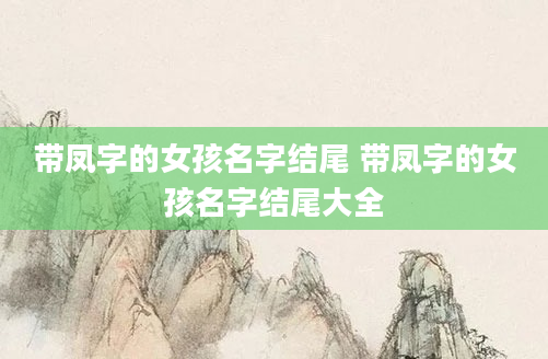 带凤字的女孩名字结尾 带凤字的女孩名字结尾大全