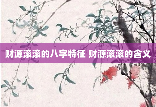 财源滚滚的八字特征 财源滚滚的含义