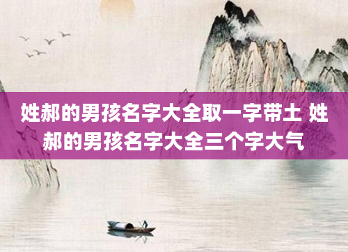 姓郝的男孩名字大全取一字带土 姓郝的男孩名字大全三个字大气