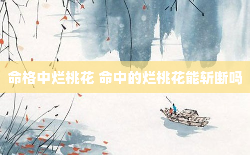 命格中烂桃花 命中的烂桃花能斩断吗