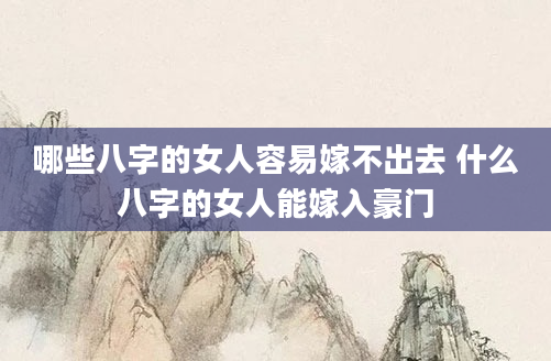哪些八字的女人容易嫁不出去 什么八字的女人能嫁入豪门