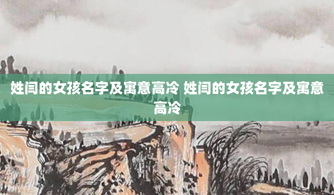 姓闫的女孩名字及寓意高冷 姓闫的女孩名字及寓意高冷