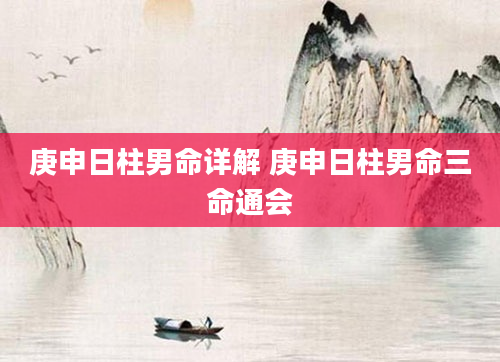 庚申日柱男命详解 庚申日柱男命三命通会