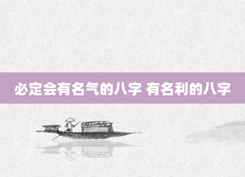 必定会有名气的八字 有名利的八字