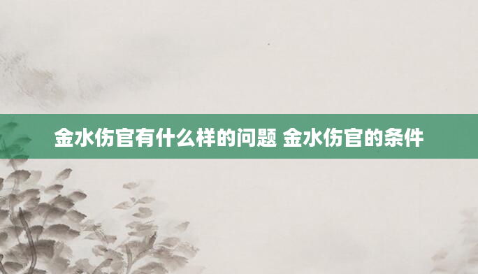 金水伤官有什么样的问题 金水伤官的条件