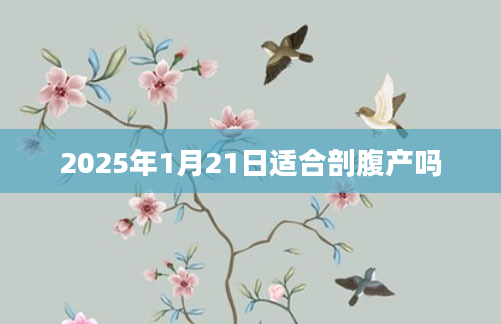 2025年1月21日适合剖腹产吗