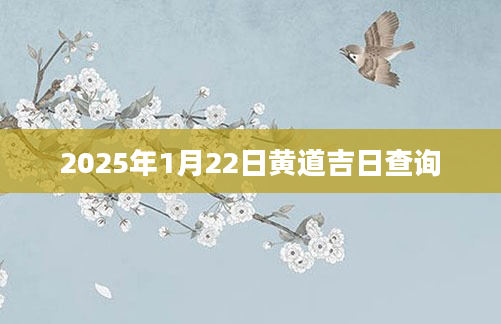 2025年1月22日黄道吉日查询