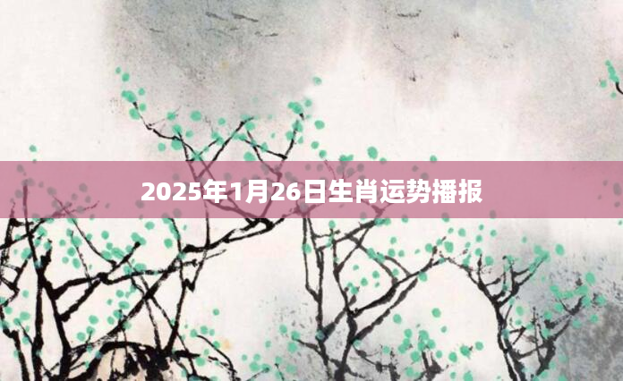 2025年1月26日生肖运势播报