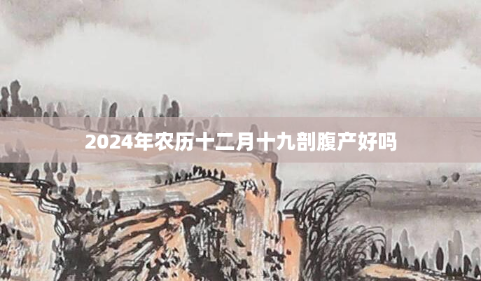2024年农历十二月十九剖腹产好吗