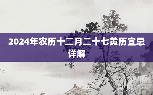 2024年农历十二月二十七黄历宜忌详解
