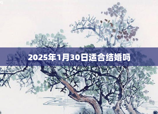 2025年1月30日适合结婚吗