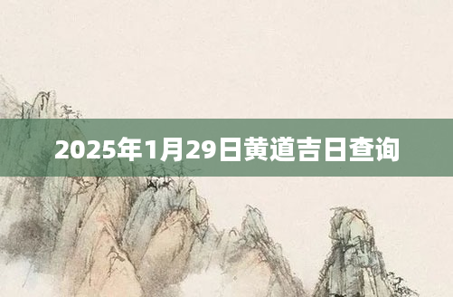 2025年1月29日黄道吉日查询