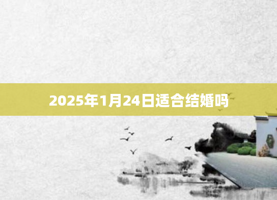2025年1月24日适合结婚吗