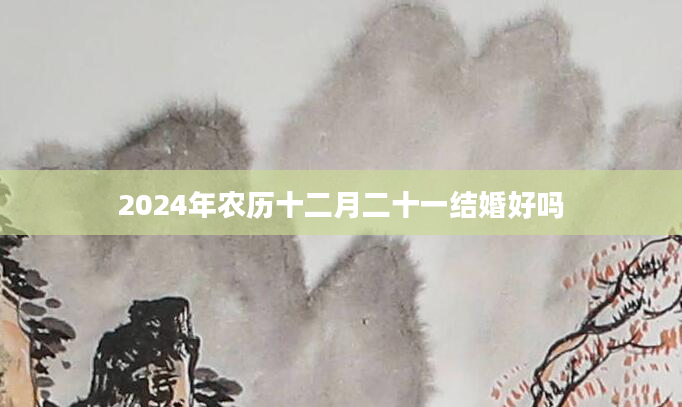 2024年农历十二月二十一结婚好吗