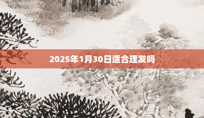 2025年1月30日适合理发吗