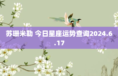 苏珊米勒 今日星座运势查询2024.6.17