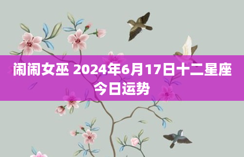 闹闹女巫 2024年6月17日十二星座今日运势