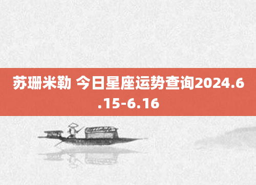 苏珊米勒 今日星座运势查询2024.6.15-6.16