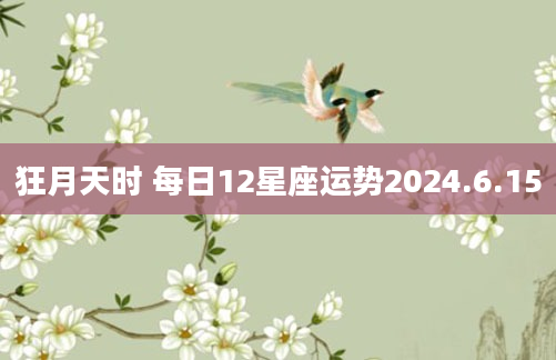 狂月天时 每日12星座运势2024.6.15