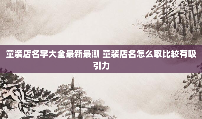童装店名字大全最新最潮 童装店名怎么取比较有吸引力