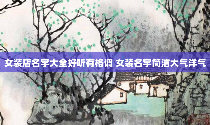 女装店名字大全好听有格调 女装名字简洁大气洋气