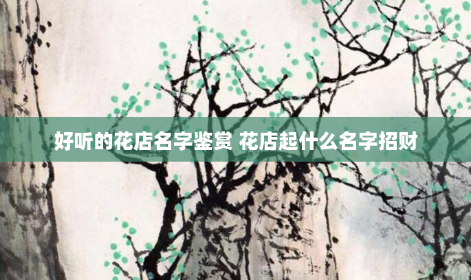 好听的花店名字鉴赏 花店起什么名字招财