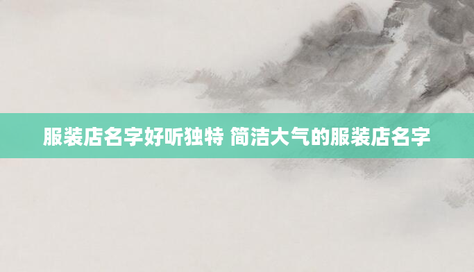服装店名字好听独特 简洁大气的服装店名字