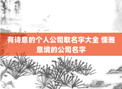 有诗意的个人公司取名字大全 儒雅意境的公司名字
