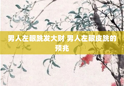 男人左眼跳发大财 男人左眼皮跳的预兆