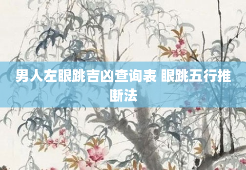 男人左眼跳吉凶查询表 眼跳五行推断法