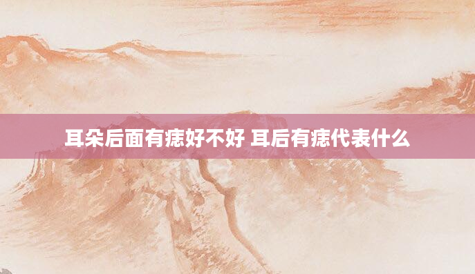 耳朵后面有痣好不好 耳后有痣代表什么