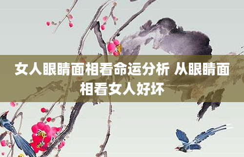 女人眼睛面相看命运分析 从眼睛面相看女人好坏