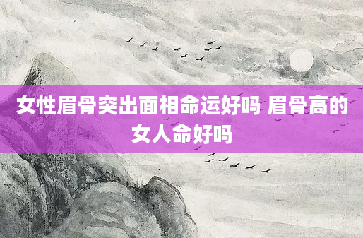 女性眉骨突出面相命运好吗 眉骨高的女人命好吗