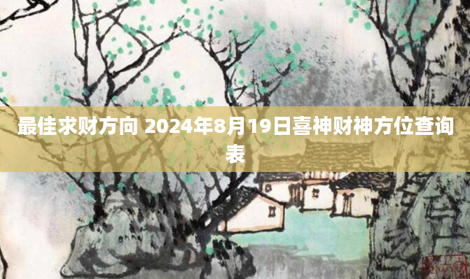 最佳求财方向 2024年8月19日喜神财神方位查询表
