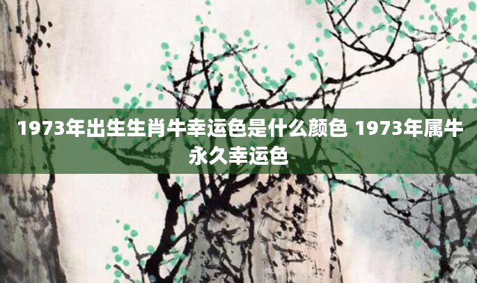 1973年出生生肖牛幸运色是什么颜色 1973年属牛永久幸运色