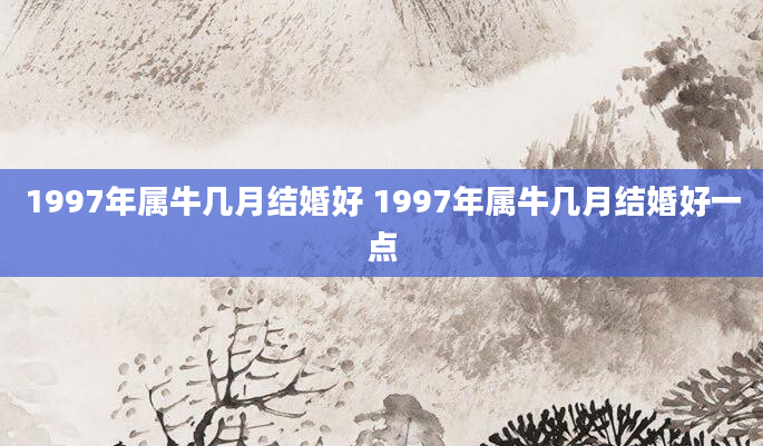 1997年属牛几月结婚好 1997年属牛几月结婚好一点