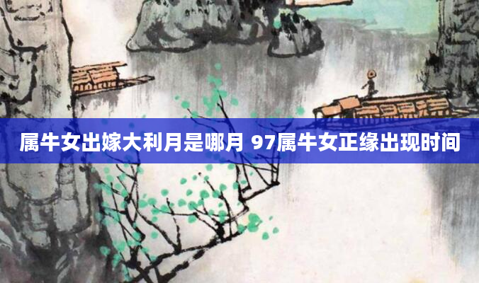 属牛女出嫁大利月是哪月 97属牛女正缘出现时间