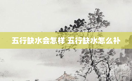 五行缺水会怎样 五行缺水怎么补