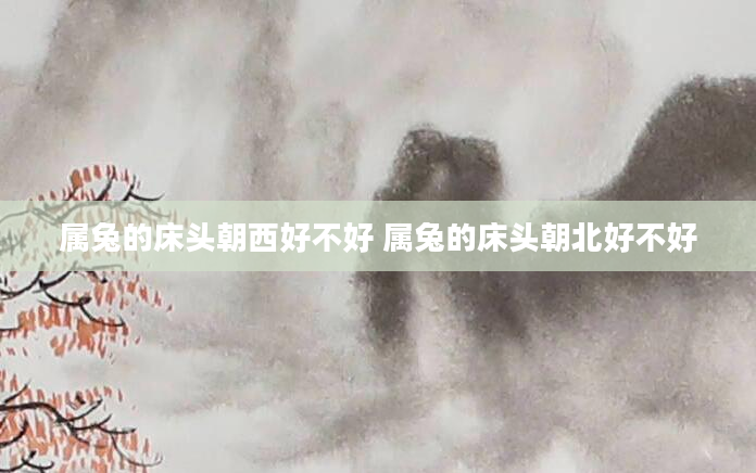 属兔的床头朝西好不好 属兔的床头朝北好不好