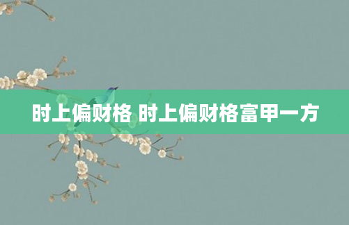 时上偏财格 时上偏财格富甲一方