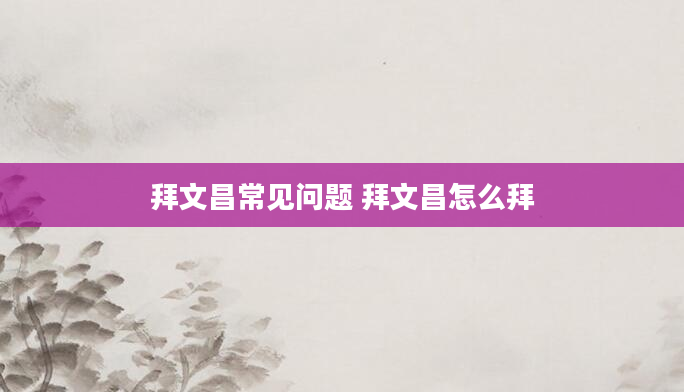 拜文昌常见问题 拜文昌怎么拜