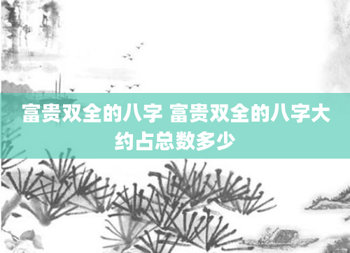 富贵双全的八字 富贵双全的八字大约占总数多少